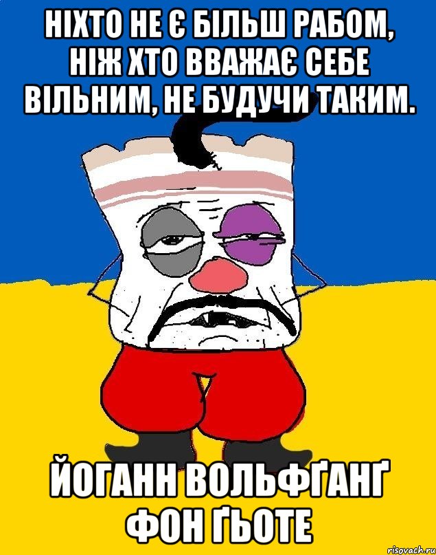 ніхто не є більш рабом, ніж хто вважає себе вільним, не будучи таким. йоганн вольфґанґ фон ґьоте