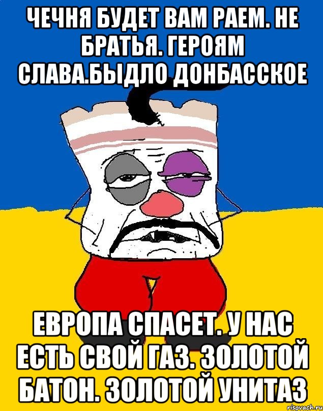 Чечня будет вам раем. Не братья. Героям слава.Быдло донбасское Европа спасет. У нас есть свой газ. Золотой батон. Золотой унитаз, Мем Западенец - тухлое сало