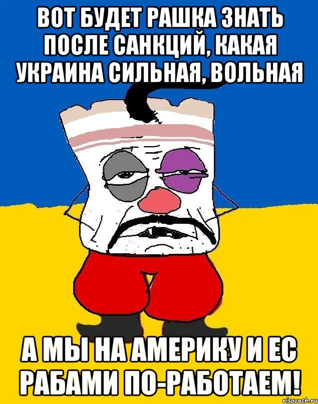 Вот будет Рашка знать после санкций, какая Украина сильная, вольная а мы на Америку и ЕС рабами по-работаем!, Мем Западенец - тухлое сало