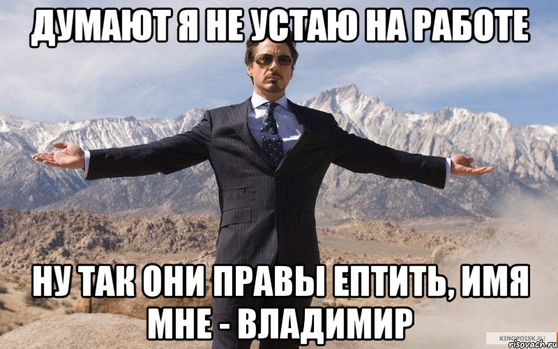 Думают я не устаю на работе Ну так они правы ептить, имя мне - Владимир, Мем железный человек