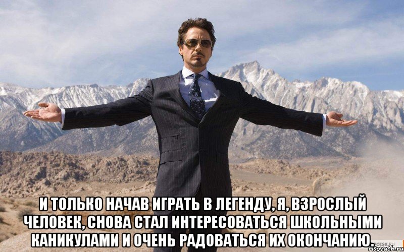  И только начав играть в Легенду, я, взрослый человек, снова стал интересоваться школьными каникулами и очень радоваться их окончанию., Мем железный человек