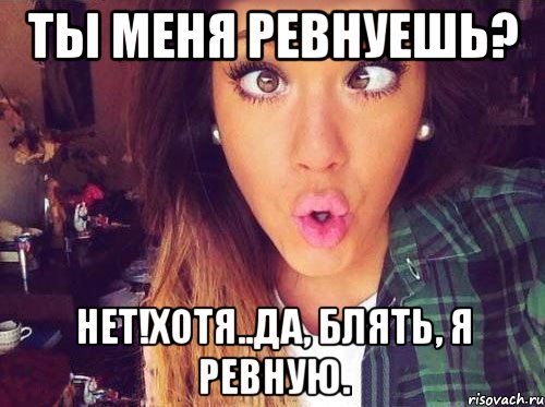 Ты меня ревнуешь? Нет!Хотя..да, блять, я ревную., Мем женская логика