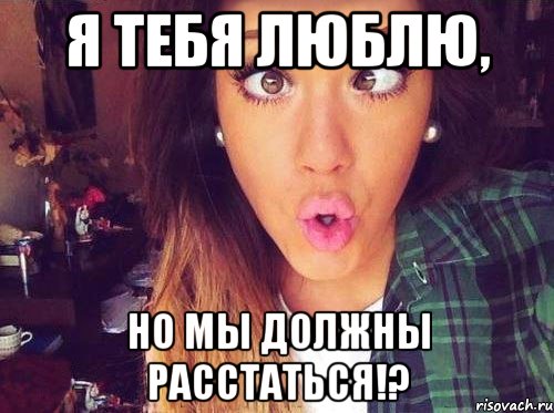 Я тебя люблю, Но мы должны расстаться!?