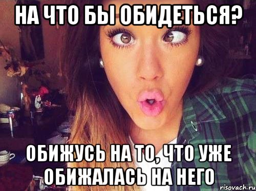 На что бы обидеться? Обижусь на то, что уже обижалась на него, Мем женская логика