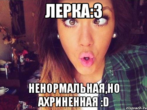 Лерка:3 Ненормальная,но ахриненная :D, Мем женская логика