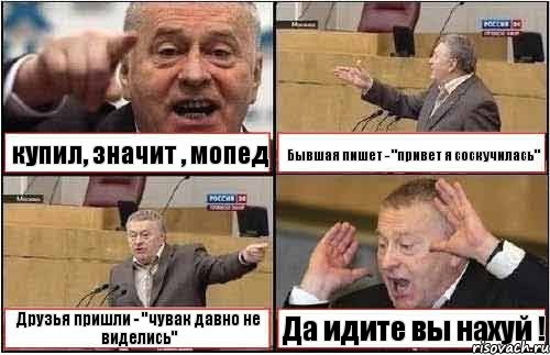 купил, значит , мопед Бывшая пишет - "привет я соскучилась" Друзья пришли - "чувак давно не виделись" Да идите вы нахуй !, Комикс жиреновский