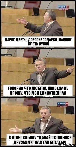 дарил цветы, дорогие подарки, машину блять купил говорил что люблю, никогда не брошу, что моя единственная В ОТВЕТ СЛЫШУ "ДАВАЙ ОСТАНЕМСЯ ДРУЗЬЯМИ" КАК ТАК БЛЕАТЬ?!, Комикс Жириновский разводит руками 3