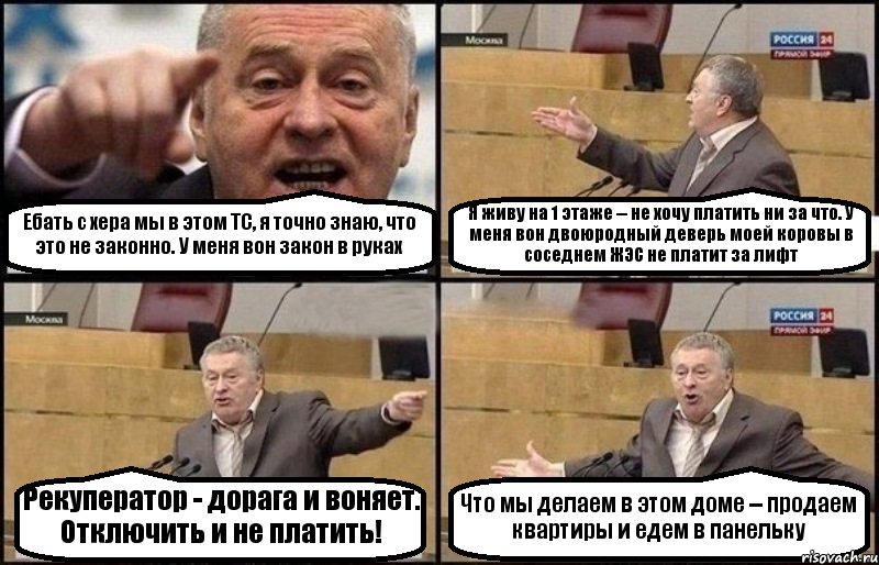 Ебать с хера мы в этом ТС, я точно знаю, что это не законно. У меня вон закон в руках Я живу на 1 этаже -- не хочу платить ни за что. У меня вон двоюродный деверь моей коровы в соседнем ЖЭС не платит за лифт Рекуператор - дорага и воняет. Отключить и не платить! Что мы делаем в этом доме -- продаем квартиры и едем в панельку, Комикс Жириновский