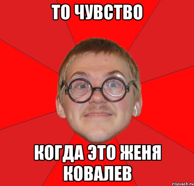 ТО ЧУВСТВО КОГДА ЭТО ЖЕНЯ КОВАЛЕВ, Мем Злой Типичный Ботан