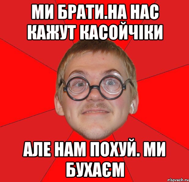 ми брати.на нас кажут касойчіки але нам похуй. ми бухаєм, Мем Злой Типичный Ботан