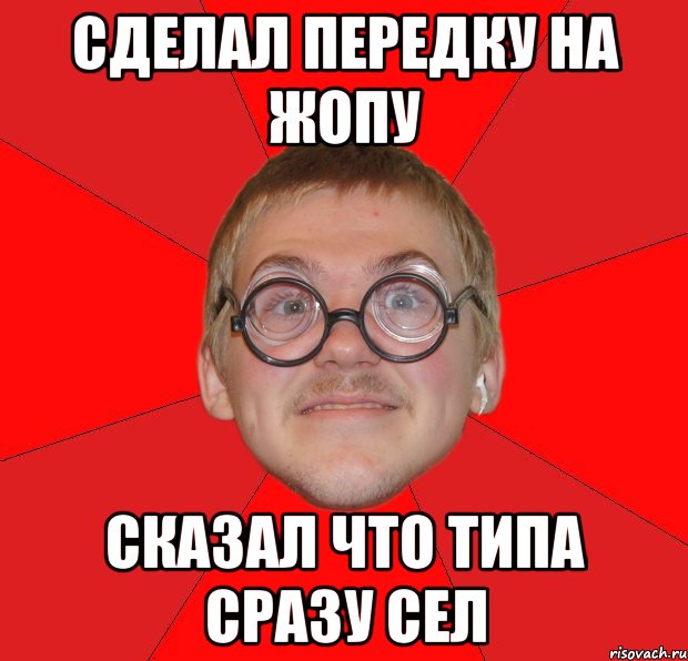 Сделал передку на жопу Сказал что типа сразу сел, Мем Злой Типичный Ботан