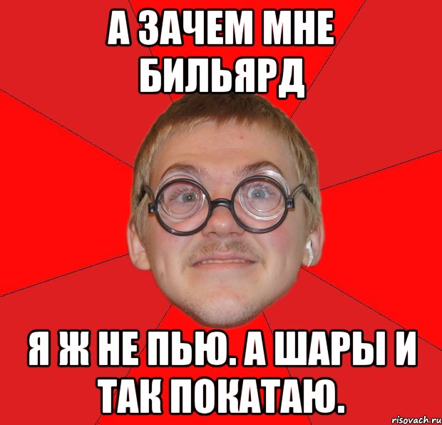 А зачем мне бильярд Я ж не пью. А шары и так покатаю., Мем Злой Типичный Ботан