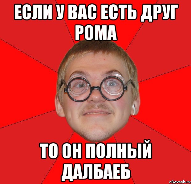 если у вас есть друг Рома то он полный далбаеб, Мем Злой Типичный Ботан