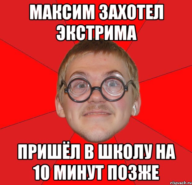 максим захотел экстрима пришёл в школу на 10 минут позже, Мем Злой Типичный Ботан