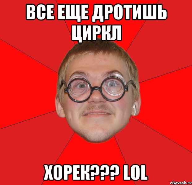 все еще дротишь циркл ХОРЕК??? Lol, Мем Злой Типичный Ботан