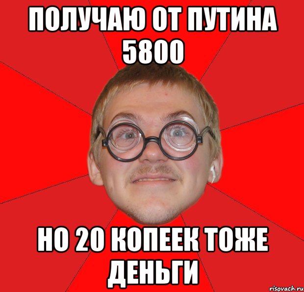 Получаю от Путина 5800 Но 20 копеек тоже деньги, Мем Злой Типичный Ботан