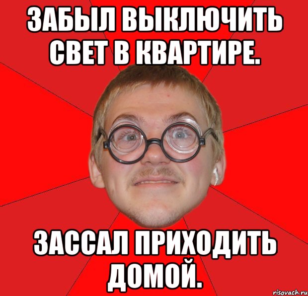 Забыл выключить свет в квартире. Зассал приходить домой., Мем Злой Типичный Ботан