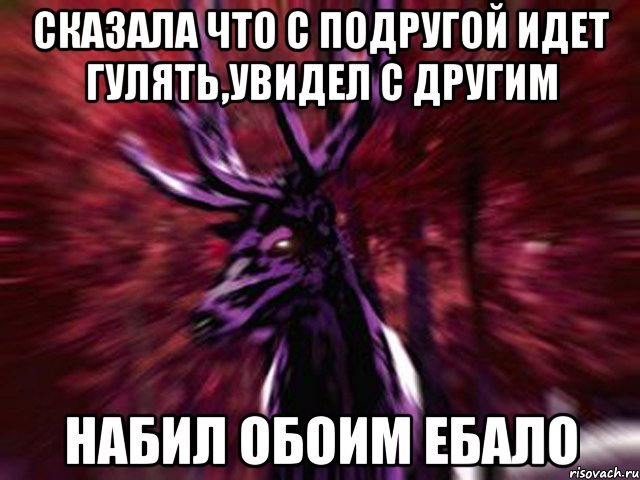 Сказала что с подругой идет гулять,увидел с другим набил обоим ебало, Мем ЗЛОЙ ОЛЕНЬ