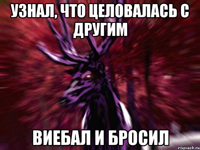 УЗНАЛ, ЧТО ЦЕЛОВАЛАСЬ С ДРУГИМ ВИЕБАЛ И БРОСИЛ, Мем ЗЛОЙ ОЛЕНЬ