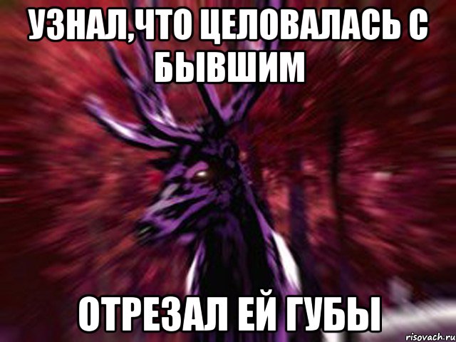 узнал,что целовалась с бывшим отрезал ей губы, Мем ЗЛОЙ ОЛЕНЬ
