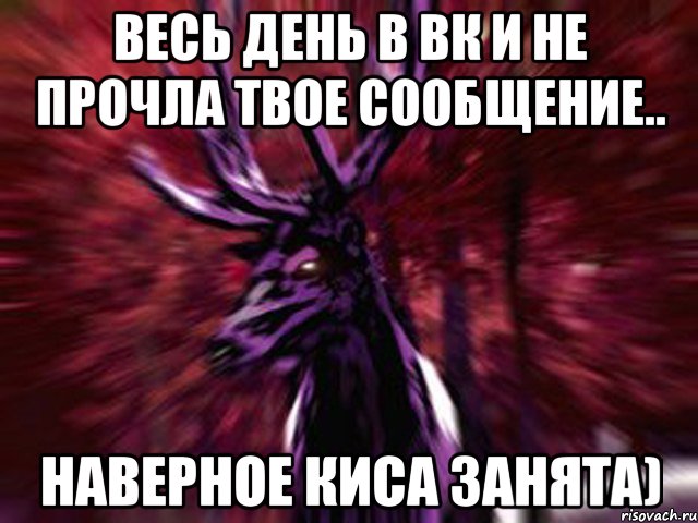 Весь день в вк и не прочла твое сообщение.. Наверное киса занята)