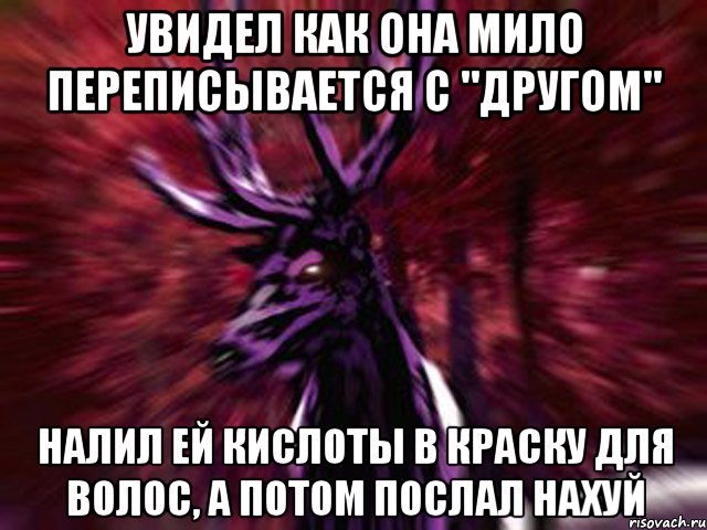 Увидел как она мило переписывается с "другом" Налил ей кислоты в краску для волос, а потом послал нахуй