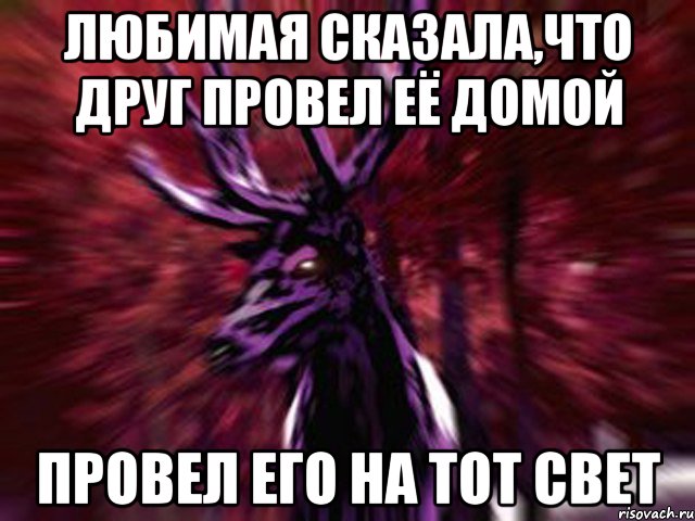 Любимая сказала,что друг провел её домой провел его на тот свет, Мем ЗЛОЙ ОЛЕНЬ