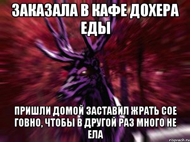 заказала в кафе дохера еды пришли домой заставил жрать сое говно, чтобы в другой раз много не ела, Мем ЗЛОЙ ОЛЕНЬ