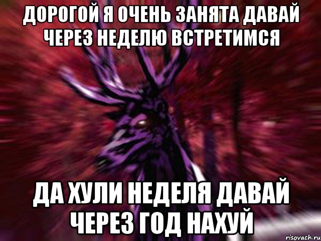 дорогой я очень занята давай через неделю встретимся да хули неделя давай через год нахуй, Мем ЗЛОЙ ОЛЕНЬ