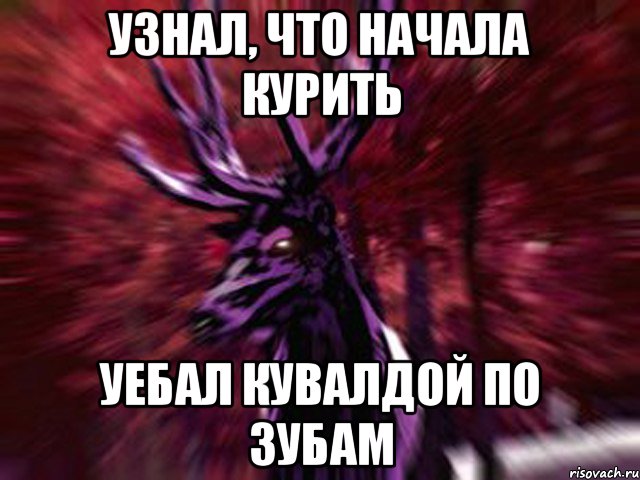 Узнал, что начала курить Уебал кувалдой по зубам
