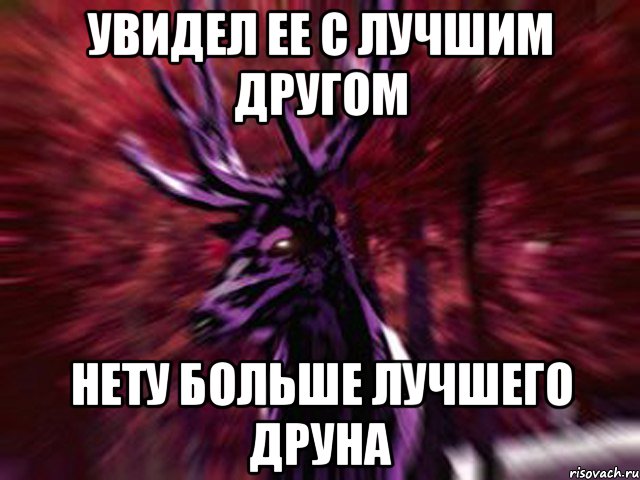 УВИДЕЛ ЕЕ С ЛУЧШИМ ДРУГОМ НЕТУ БОЛЬШЕ ЛУЧШЕГО ДРУНА, Мем ЗЛОЙ ОЛЕНЬ