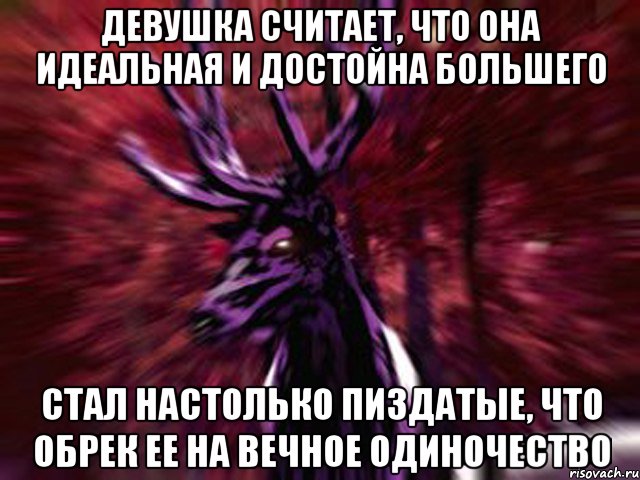 Девушка считает, что она идеальная и достойна большего Стал настолько Пиздатые, что обрек ее на вечное одиночество, Мем ЗЛОЙ ОЛЕНЬ