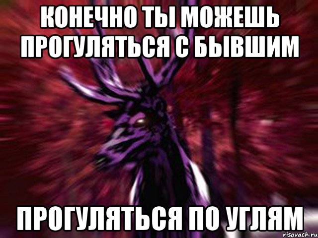 конечно ты можешь прогуляться с бывшим прогуляться по углям, Мем ЗЛОЙ ОЛЕНЬ