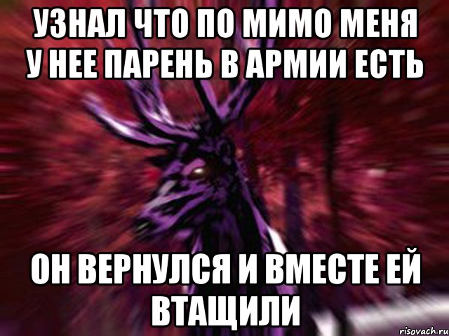 Узнал что по мимо меня у нее парень в армии есть он вернулся и вместе ей втащили, Мем ЗЛОЙ ОЛЕНЬ