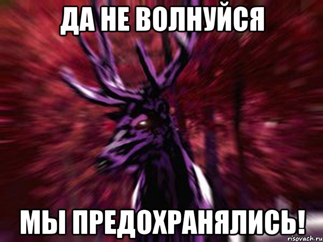 да не волнуйся мы предохранялись!