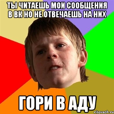 Ты читаешь мои сообщения в вк но не отвечаешь на них гори в аду, Мем Злой школьник