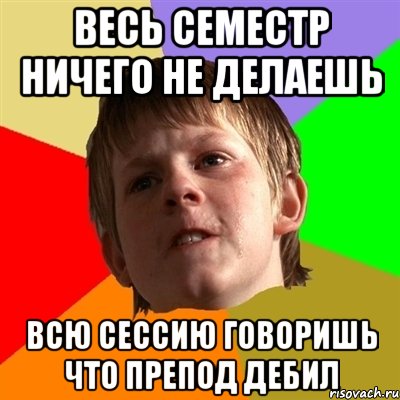 ВЕСЬ СЕМЕСТР НИЧЕГО НЕ ДЕЛАЕШЬ ВСЮ СЕССИЮ ГОВОРИШЬ ЧТО ПРЕПОД ДЕБИЛ, Мем Злой школьник