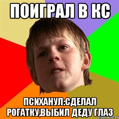 Поиграл в кс Психанул:сделал рогатку,выбил деду глаз, Мем Злой школьник