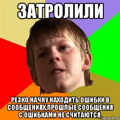 Затролили Резко начну находить ошибки в сообщениях,прошлые сообщения с ошибками не считаются., Мем Злой школьник