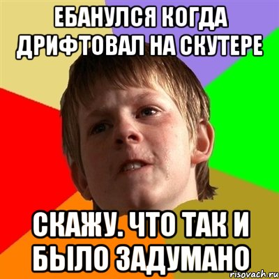 ебанулся когда дрифтовал на скутере скажу. что так и было задумано, Мем Злой школьник