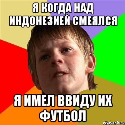 Я когда над индонезией смеялся Я имел ввиду их футбол, Мем Злой школьник