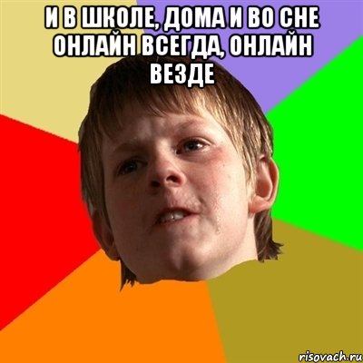 И в школе, дома и во сне Онлайн всегда, онлайн везде , Мем Злой школьник