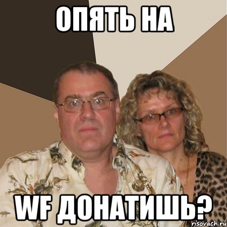 Опять на WF донатишь?, Мем  Злые родители