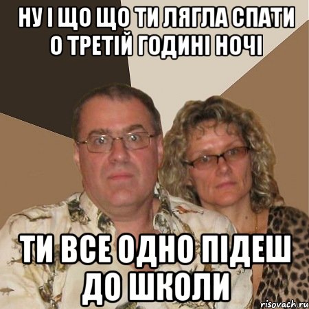 ну і що що ти лягла спати о третій годині ночі ти все одно підеш до школи, Мем  Злые родители