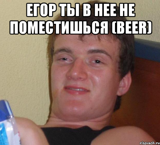 егор ты в нее не поместишься (beer) , Мем 10 guy (Stoner Stanley really high guy укуренный парень)