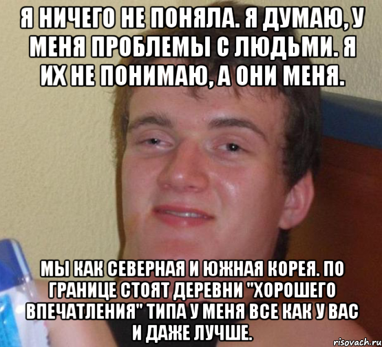 я ничего не поняла. я думаю, у меня проблемы с людьми. я их не понимаю, а они меня. мы как северная и южная корея. по границе стоят деревни "хорошего впечатления" типа у меня все как у вас и даже лучше., Мем 10 guy (Stoner Stanley really high guy укуренный парень)