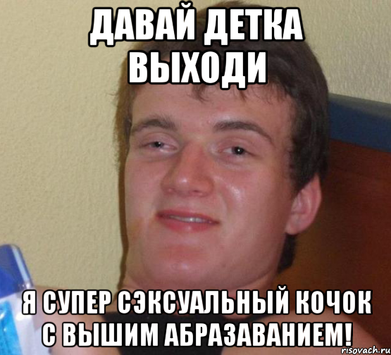 ДАВАЙ ДЕТКА ВЫХОДИ Я СУПЕР СЭКСУАЛЬНЫЙ КОЧОК С ВЫШИМ АБРАЗАВАНИЕМ!, Мем 10 guy (Stoner Stanley really high guy укуренный парень)