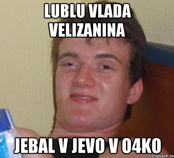 Lublu Vlada Velizanina Jebal v jevo v o4ko, Мем 10 guy (Stoner Stanley really high guy укуренный парень)