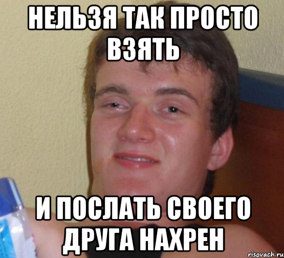 Нельзя так просто взять И послать своего друга нахрен, Мем 10 guy (Stoner Stanley really high guy укуренный парень)