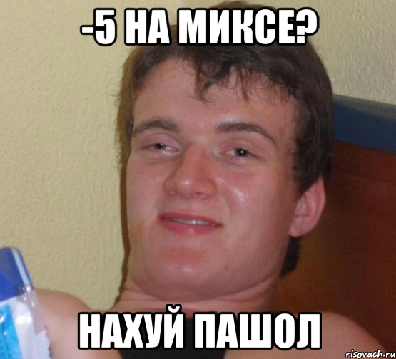 -5 на миксе? нахуй пашол, Мем 10 guy (Stoner Stanley really high guy укуренный парень)